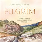 Pilgrim : 25 Ways God's Character Leads Us Onward cover image