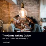 The Game Writing Guide : Get Your Dream Job and Keep It cover image