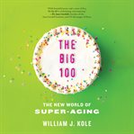 The big 100 : the new world of super-aging cover image