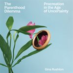 The Parenthood Dilemma : Procreation in the Age of Uncertainty cover image