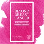 Beyond Breast Cancer : A Mayo Clinic Guide to Healing and Wellness cover image