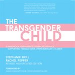 The Transgender Child : A Handbook for Parents and Professionals Supporting Transgender and Nonbinary Children cover image