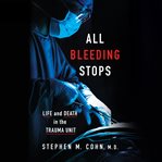 All Bleeding Stops : Life and Death in the Trauma Unit cover image