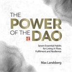 The Power of the Dao : Seven Essential Habits for Living in Flow, Fulfilment and Resilience cover image