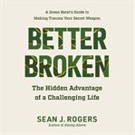 Better Broken : The Hidden Advantage of a Challenging Life cover image