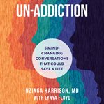 Un : Addiction. 6 Mind-Changing Conversations That Could Save a Life cover image
