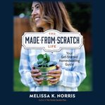 The Made : from. Scratch Life. Your Get-Started Homesteading Guide cover image
