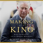 The Making of a King : King Charles III and the Modern Monarchy cover image