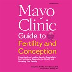 Mayo Clinic Guide to Fertility and Conception : Expertise From Leading Fertility Specialists for Maximizing Reproductive Health and Growing Your Fam cover image