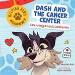 Dash and the Cancer Center : Learning About Leukemia. Helping Paws Academy cover image