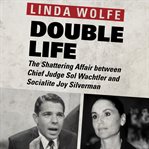 Double Life : The Shattering Affair between Chief Judge Sol Wachtler and Socialite Joy Silverman cover image