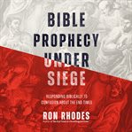 Bible prophecy under siege : responding biblically to confusion about the end times cover image