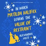 In Which Matilda Halifax Learns the Value of Restraint : Halifax Hellions cover image