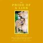 The Pride of a Lion : What the Animal Kingdom Can Teach Us About Survival, Fear and Family cover image