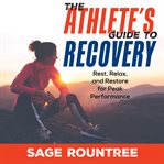 The Athlete's Guide to Recovery : Rest, Relax, and Restore for Peak Performance cover image