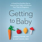 Getting to Baby : A Food-First Fertility Plan to Improve Your Odds and Shorten Your Time to Pregnancy cover image