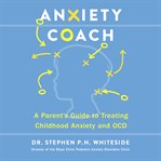 Anxiety Coach : A Parent's Guide to Treating Childhood Anxiety and OCD cover image