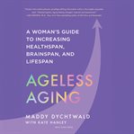 Ageless aging : a woman's guide to increasing healthspan, brainspan, and lifespan cover image