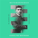 Metamorphoses : In Search of Franz Kafka cover image