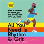 All You Need Is Rhythm & Grit : How to Run Now, for Health, Joy, and a Body That Loves You Back cover image