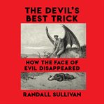The Devil's Best Trick : How the Face of Evil Disappeared cover image