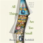 All Things Are Too Small : Essays in Praise of Excess cover image