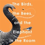 The Birds, the Bees, and the Elephant in the Room : Talking to Your Kids About Sex & Other Sensitive Topics cover image