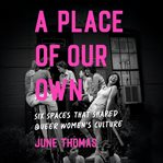 A Place of Our Own : Six Spaces That Shaped Queer Women's Culture cover image