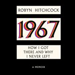 1967 : How I Got There and Why I Never Left cover image