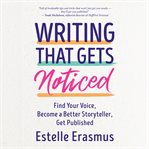 Writing That Gets Noticed : Find Your Voice, Become a Better Storyteller, Get Published cover image