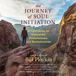 The Journey of Soul Initiation : A Field Guide for Visionaries, Evolutionaries, and Revolutionaries cover image