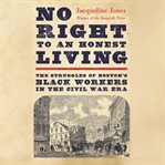 No Right to an Honest Living : The Struggles of Boston's Black Workers in the Civil War Era cover image