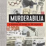 Murderabilia : A History of Crime in 100 Objects cover image