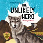 The Unlikely Hero : The Story of Wolf 8. Chronicles of the Yellowstone Wolves cover image