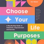 Choose Your Life Purposes : A Step-by-Step Guide to Self Awareness, Empowerment, and Success cover image