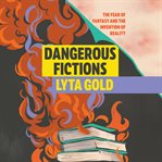 Dangerous Fictions : The Fear of Fantasy and the Invention of Reality cover image