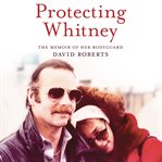 Protecting Whitney : The Memoir of Her Bodyguard cover image