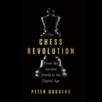The Chess Revolution : From the Ancient World to the Digital Age cover image