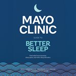 Mayo Clinic Guide to Better Sleep : Find Relief from Insomnia, Sleep Apnea and Other Sleep Disorders cover image