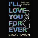 I'll Love You Forever : Notes From a K-Pop Fan cover image