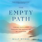 The Empty Path : Finding Fulfillment Through the Radical Art of Lessening cover image