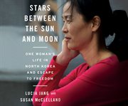 Stars between the sun and moon one woman's life in North Korea and escape to freedom cover image