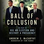 Ball of collusion : the plot to rig an election and destroy a presidency cover image