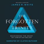 The forgotten trinity: recovering the heart of christian belief cover image