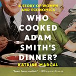 Who cooked Adam Smith's dinner? : a story about women and economics cover image