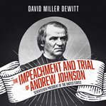 The impeachment and trial of Andrew Johnson, seventeenth president of the United States cover image