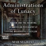 Administrations of lunacy: racism and the haunting of american psychiatry at the milledgeville as cover image