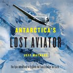 Antarctica's lost aviator : the epic adventure to explore the last frontier on Earth cover image
