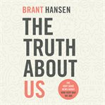 The truth about us: how we fool ourselves and how god loves us anyway cover image