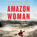 Amazon woman : facing fears, chasing dreams, and a quest to kayak the world's largest river from source to sea cover image